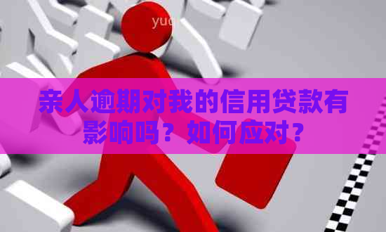 亲人逾期对我的信用贷款有影响吗？如何应对？