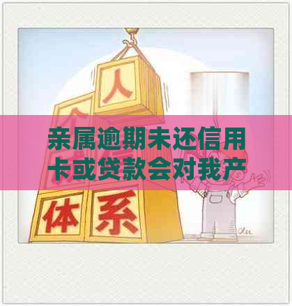 亲属逾期未还信用卡或贷款会对我产生什么影响？如何应对这一情况？