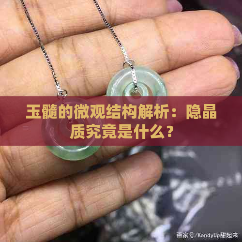 玉髓的微观结构解析：隐晶质究竟是什么？