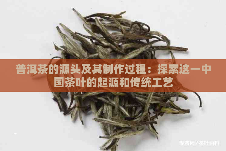 普洱茶的源头及其制作过程：探索这一中国茶叶的起源和传统工艺