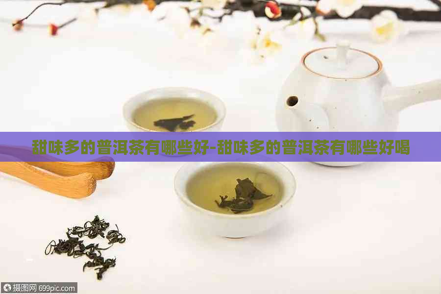 甜味多的普洱茶有哪些好-甜味多的普洱茶有哪些好喝