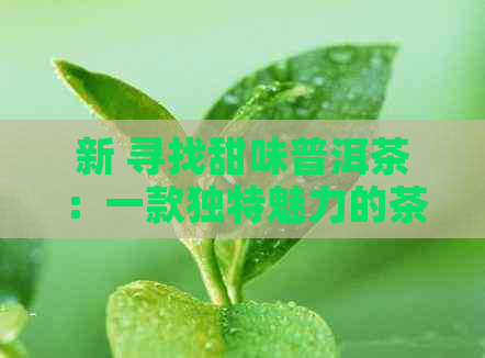 新 寻找甜味普洱茶：一款独特魅力的茶叶品种探究