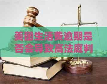 美团生活费逾期是否会导致高法庭判决？了解详细情况和可能后果