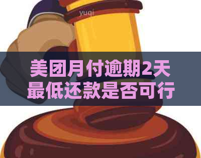 美团月付逾期2天更低还款是否可行？已还款但无法使用，怎么办？