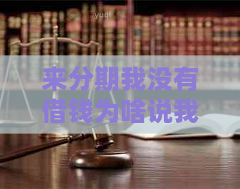 来分期我没有借钱为啥说我逾期了：原因、处理和疑问解答