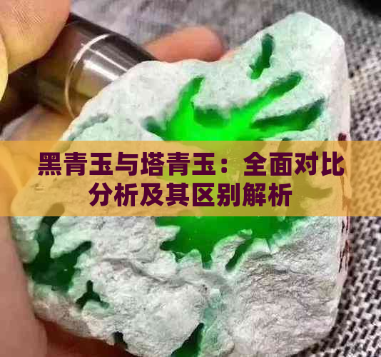 黑青玉与塔青玉：全面对比分析及其区别解析