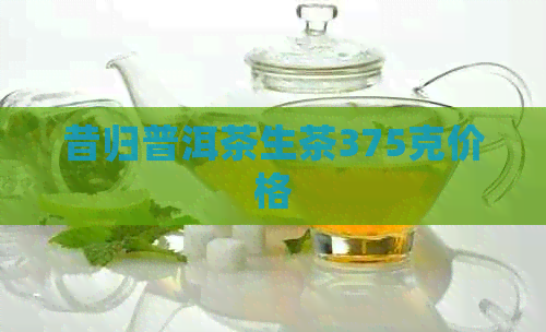 昔归普洱茶生茶375克价格