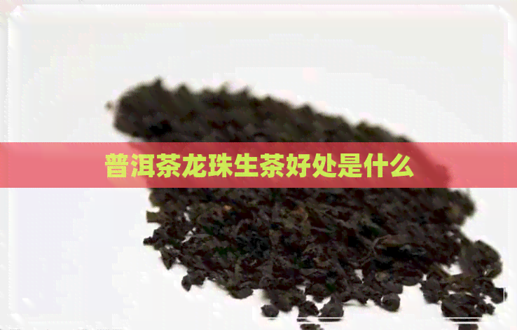 普洱茶龙珠生茶好处是什么