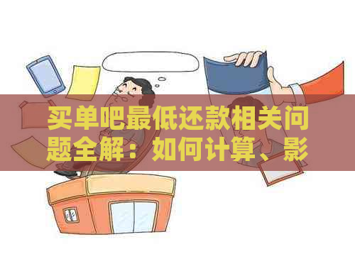 买单吧更低还款相关问题全解：如何计算、影响信用评分以及更优的还款方式