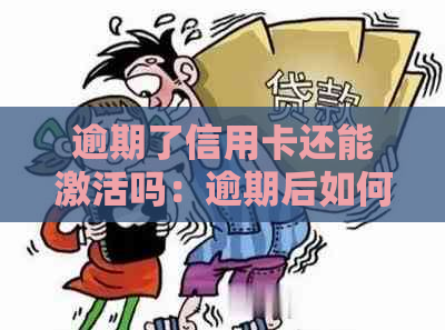 逾期了信用卡还能激活吗：逾期后如何重新激活以及解决办法