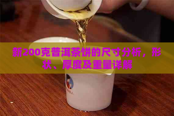 新200克普洱茶饼的尺寸分析，形状、厚度及重量详解