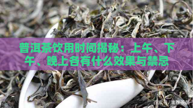 普洱茶饮用时间揭秘：上午、下午、晚上各有什么效果与禁忌