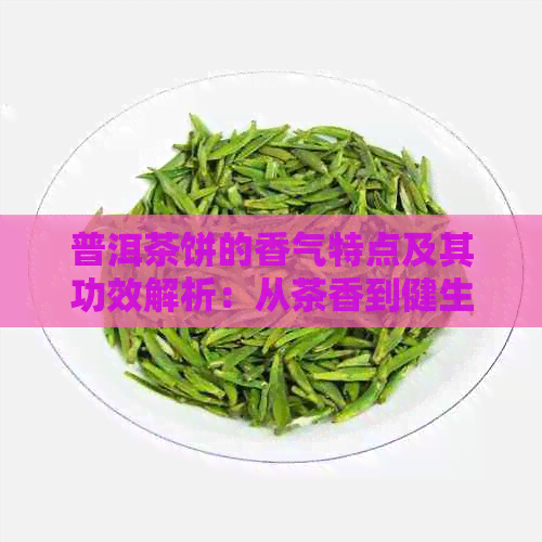 普洱茶饼的香气特点及其功效解析：从茶香到健生活的转变