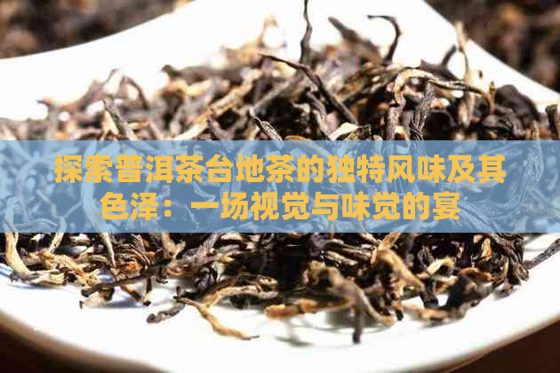 探索普洱茶台地茶的独特风味及其色泽：一场视觉与味觉的宴