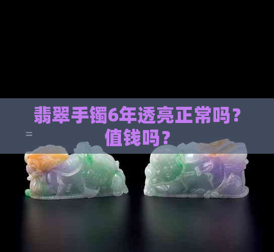 翡翠手镯6年透亮正常吗？值钱吗？