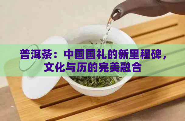 普洱茶：中国国礼的新里程碑，文化与历的完美融合