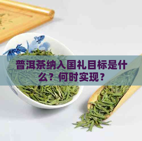 普洱茶纳入国礼目标是什么？何时实现？