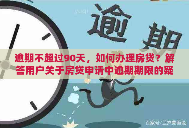 逾期不超过90天，如何办理房贷？解答用户关于房贷申请中逾期期限的疑问