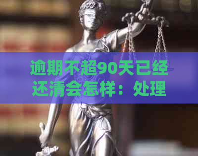 逾期不超90天已经还清会怎样：处理、处罚与影响全解析