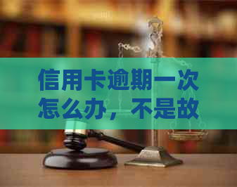 信用卡逾期一次怎么办，不是故意的：2021年逾期对的影响与应对策略