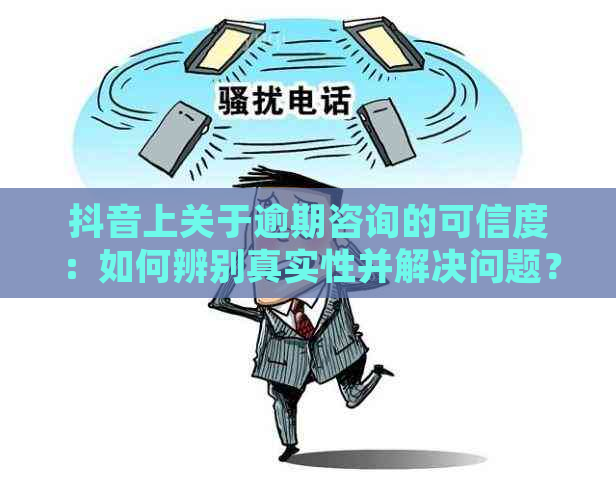 抖音上关于逾期咨询的可信度：如何辨别真实性并解决问题？