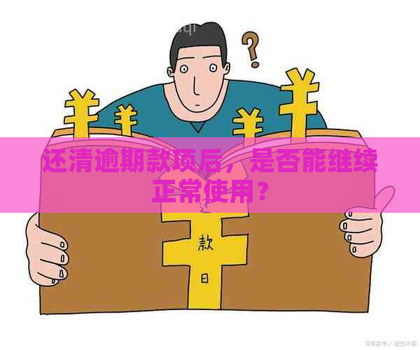 还清逾期款项后，是否能继续正常使用？