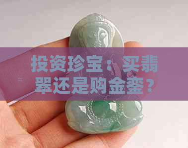 投资珍宝：买翡翠还是购金銮？深入解析两者的价值与选择