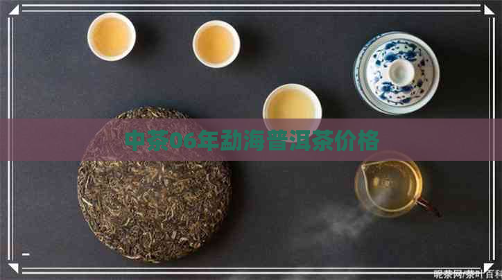 中茶06年勐海普洱茶价格