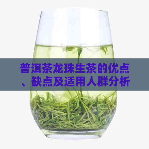 普洱茶龙珠生茶的优点、缺点及适用人群分析，全面了解这款茶叶的优劣