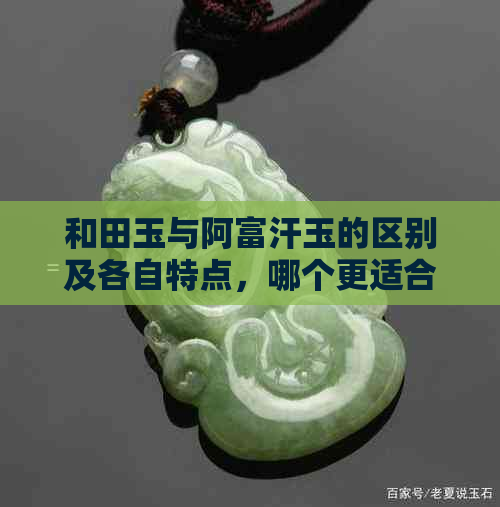 和田玉与阿富汗玉的区别及各自特点，哪个更适合购买？