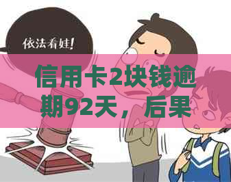 信用卡2块钱逾期92天，后果严重吗？如何处理？有类似案例吗？