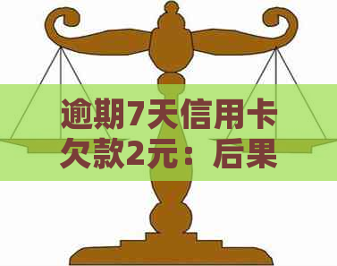 逾期7天信用卡欠款2元：后果有多严重？需要如何补救？