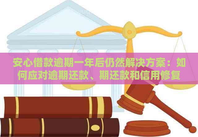 安心借款逾期一年后仍然解决方案：如何应对逾期还款、期还款和信用修复？