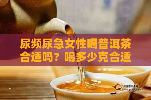 尿频尿急女性喝普洱茶合适吗？喝多少克合适？