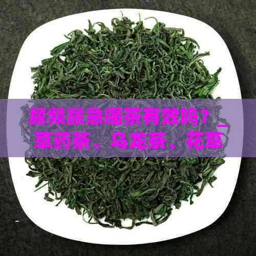 尿频尿急喝茶有效吗？_草药茶、乌龙茶、花草茶等饮品对缓解症状有帮助吗？