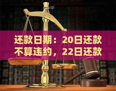 还款日期：20日还款不算违约，22日还款是否构成违规？解答您的疑问