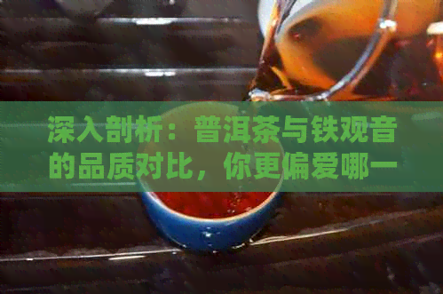 深入剖析：普洱茶与铁观音的品质对比，你更偏爱哪一种？