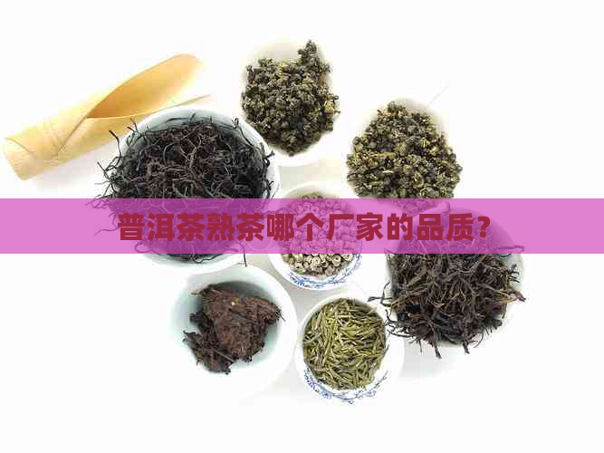 普洱茶熟茶哪个厂家的品质？