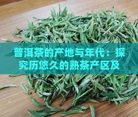 普洱茶的产地与年代：探究历悠久的熟茶产区及其文化背景