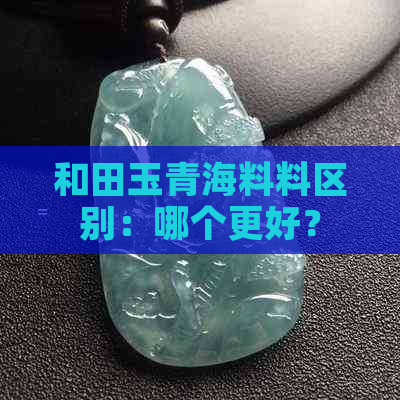 和田玉青海料料区别：哪个更好？