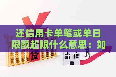 还信用卡单笔或单日限额超限什么意思：如何解决信用卡还款超过限制的问题？