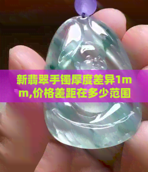 新翡翠手镯厚度差异1mm,价格差距在多少范围内属于正常？