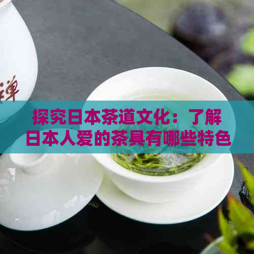 探究茶道文化：了解人爱的茶具有哪些特色？