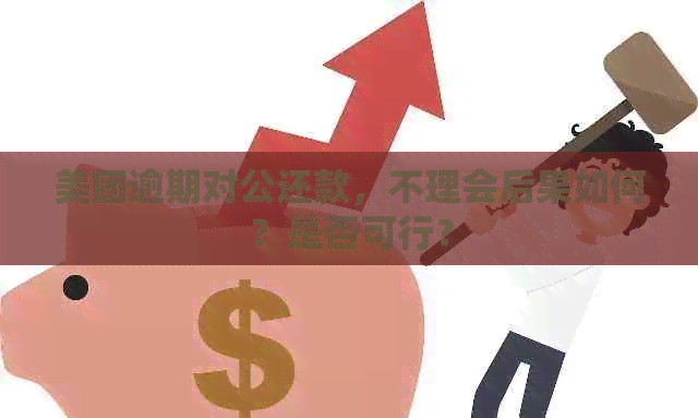 美团逾期对公还款，不理会后果如何？是否可行？