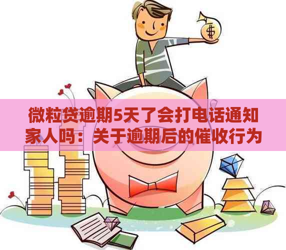 微粒贷逾期5天了会打电话通知家人吗：关于逾期后的行为解答