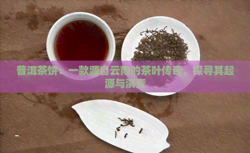 普洱茶饼：一款源自云南的茶叶传奇，探寻其起源与演变