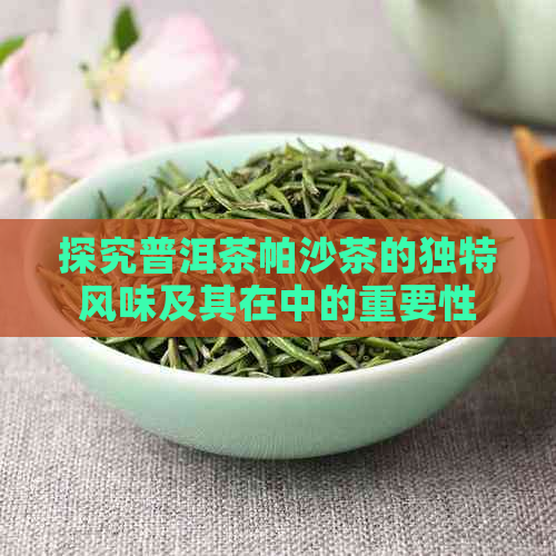 探究普洱茶帕沙茶的独特风味及其在中的重要性