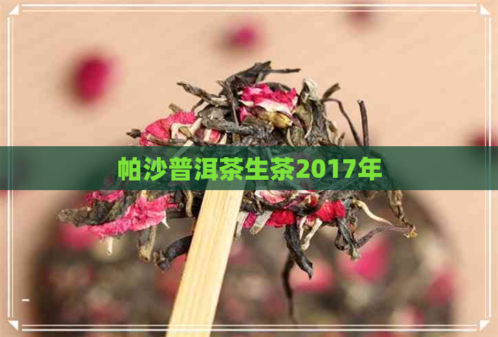 帕沙普洱茶生茶2017年