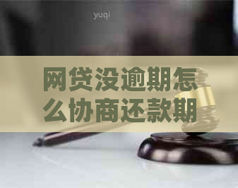 网贷没逾期怎么协商还款期及方式