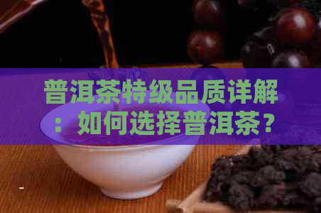 普洱茶特级品质详解：如何选择普洱茶？